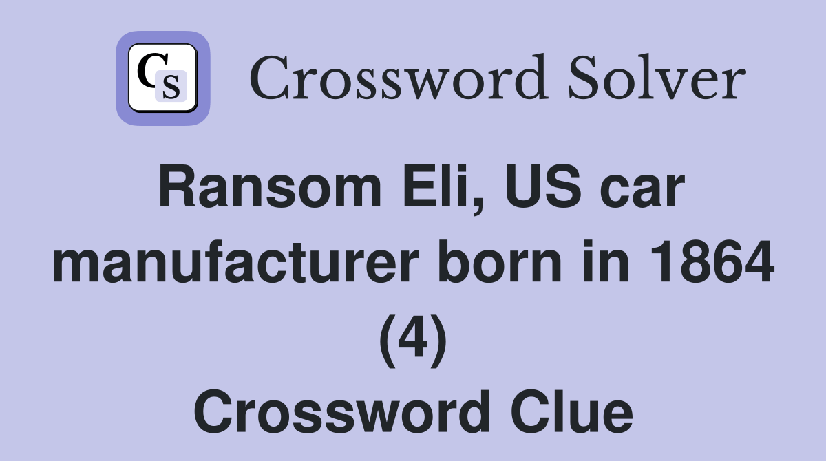 Ransom Eli, US car manufacturer born in 1864 (4) Crossword Clue